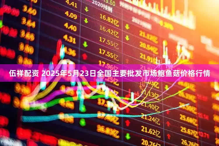 伍祥配资 2025年5月23日全国主要批发市场鲍鱼菇价格行情