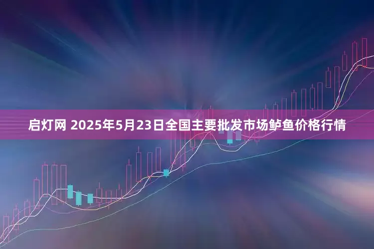 启灯网 2025年5月23日全国主要批发市场鲈鱼价格行情