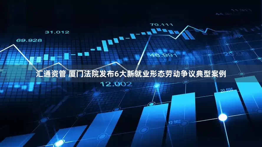 汇通资管 厦门法院发布6大新就业形态劳动争议典型案例