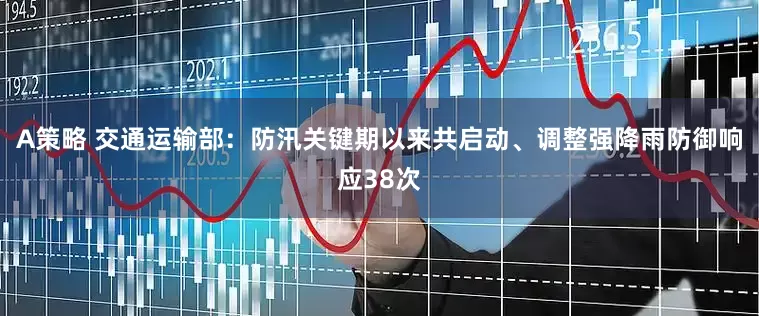 A策略 交通运输部：防汛关键期以来共启动、调整强降雨防御响应38次