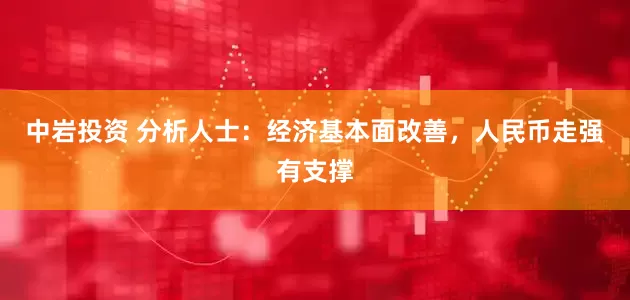 中岩投资 分析人士：经济基本面改善，人民币走强有支撑