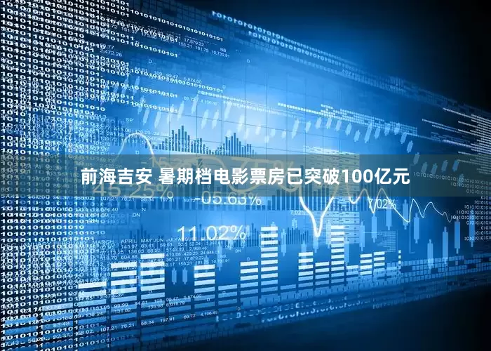 前海吉安 暑期档电影票房已突破100亿元