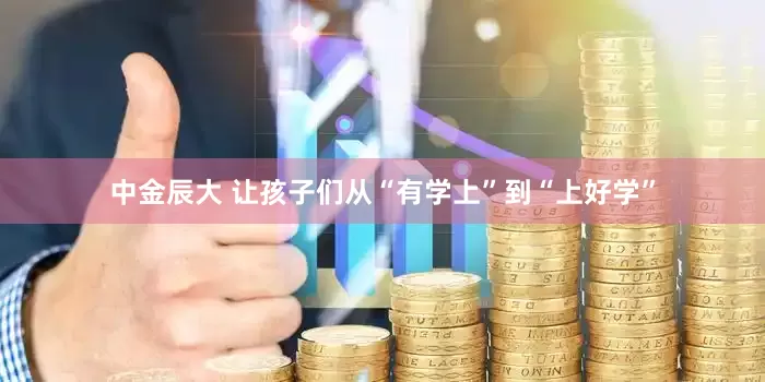中金辰大 让孩子们从“有学上”到“上好学”